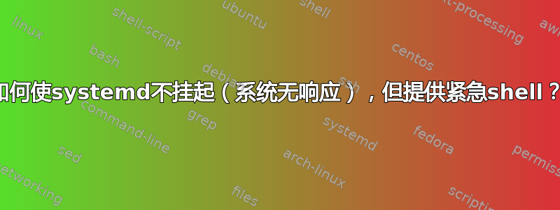 如何使systemd不挂起（系统无响应），但提供紧急shell？