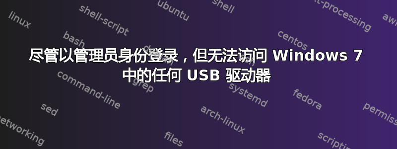 尽管以管理员身份登录，但无法访问 Windows 7 中的任何 USB 驱动器