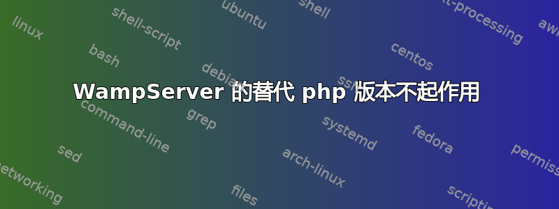 WampServer 的替代 php 版本不起作用