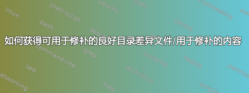 如何获得可用于修补的良好目录差异文件/用于修补的内容