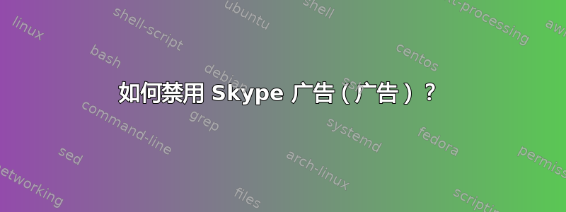 如何禁用 Skype 广告（广告）？