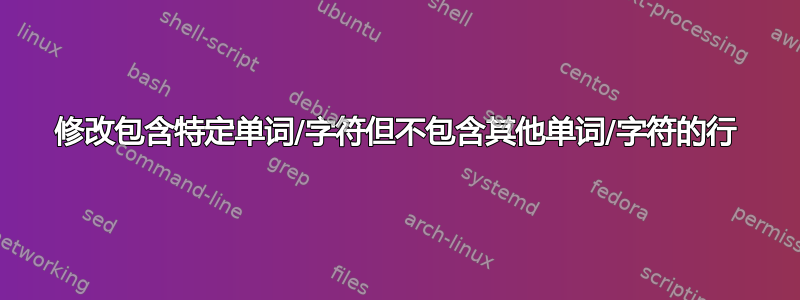 修改包含特定单词/字符但不包含其他单词/字符的行