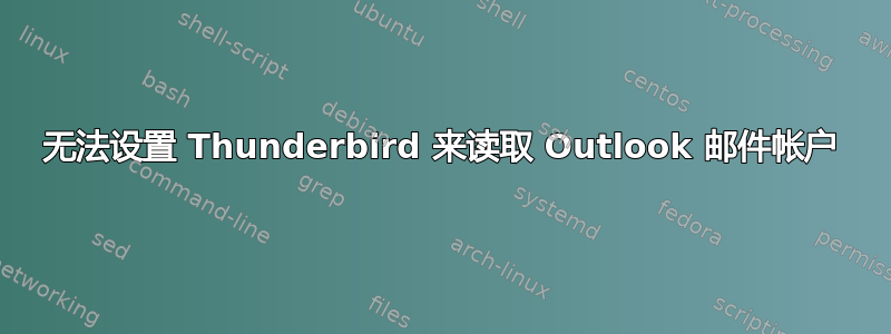 无法设置 Thunderbird 来读取 Outlook 邮件帐户