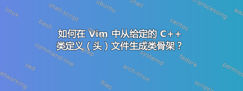 如何在 Vim 中从给定的 C++ 类定义（头）文件生成类骨架？