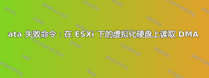 ata 失败命令：在 ESXi 下的虚拟化硬盘上读取 DMA