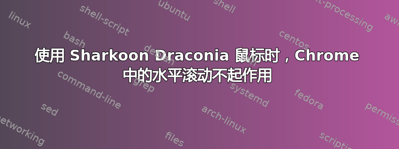 使用 Sharkoon Draconia 鼠标时，Chrome 中的水平滚动不起作用