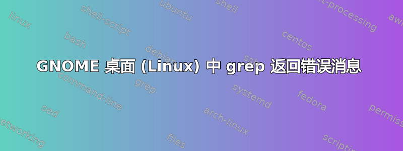 GNOME 桌面 (Linux) 中 grep 返回错误消息