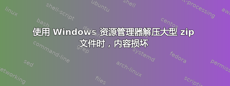 使用 Windows 资源管理器解压大型 zip 文件时，内容损坏