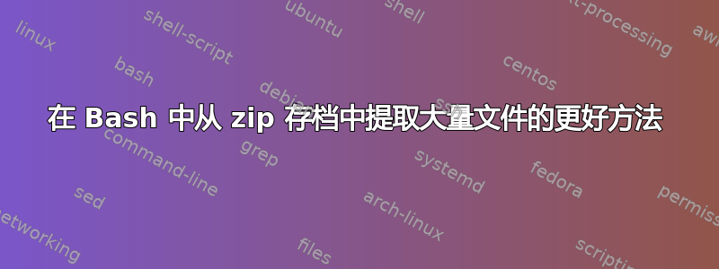 在 Bash 中从 zip 存档中提取大量文件的更好方法