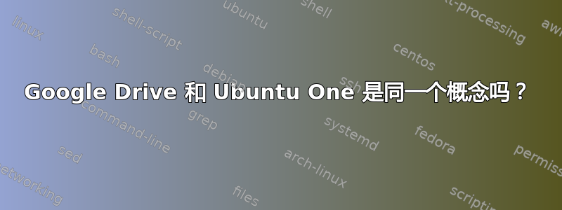 Google Drive 和 Ubuntu One 是同一个概念吗？