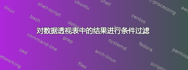 对数据透视表中的结果进行条件过滤