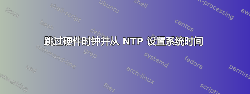 跳过硬件时钟并从 NTP 设置系统时间