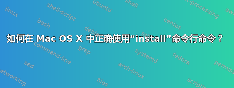 如何在 Mac OS X 中正确使用“install”命令行命令？