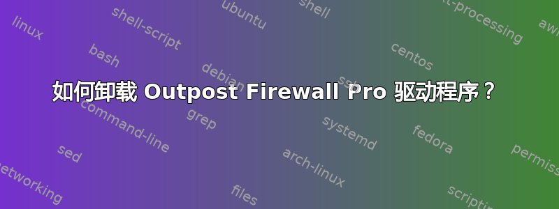 如何卸载 Outpost Firewall Pro 驱动程序？