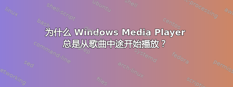 为什么 Windows Media Player 总是从歌曲中途开始播放？