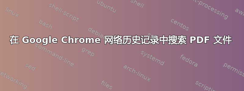 在 Google Chrome 网络历史记录中搜索 PDF 文件