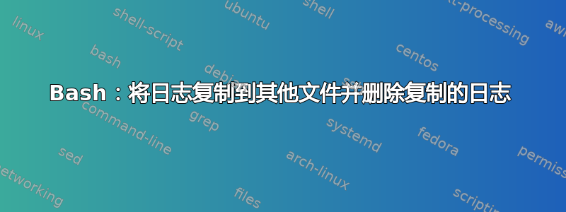 Bash：将日志复制到其他文件并删除复制的日志