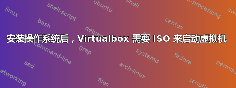 安装操作系统后，Virtualbox 需要 ISO 来启动虚拟机