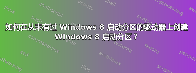 如何在从未有过 Windows 8 启动分区的驱动器上创建 Windows 8 启动分区？