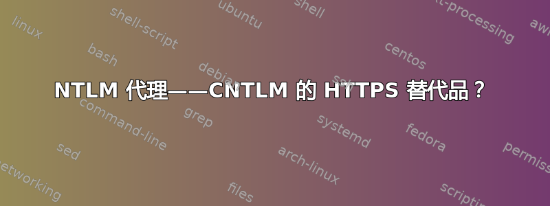 NTLM 代理——CNTLM 的 HTTPS 替代品？