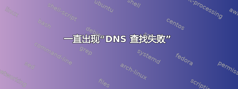 一直出现“DNS 查找失败”