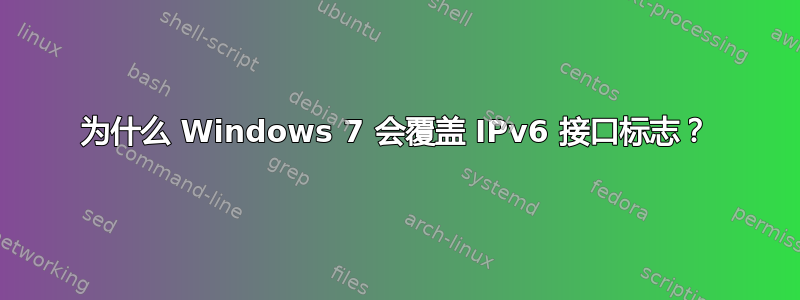 为什么 Windows 7 会覆盖 IPv6 接口标志？