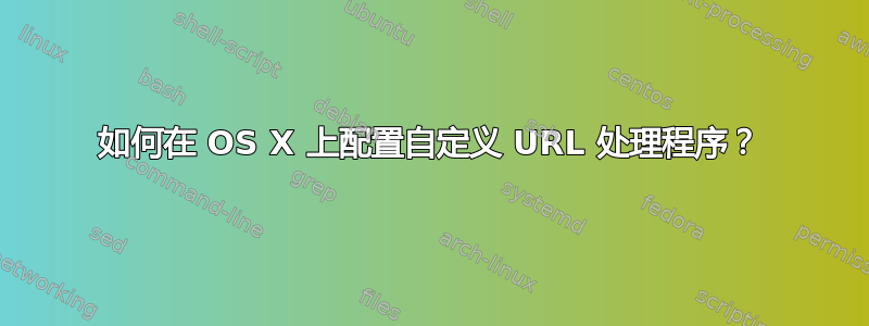 如何在 OS X 上配置自定义 URL 处理程序？