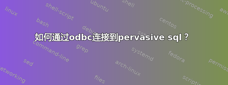 如何通过odbc连接到pervasive sql？