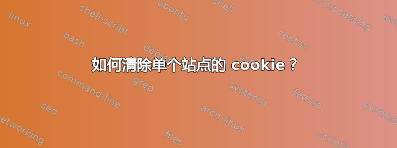 如何清除单个站点的 cookie？