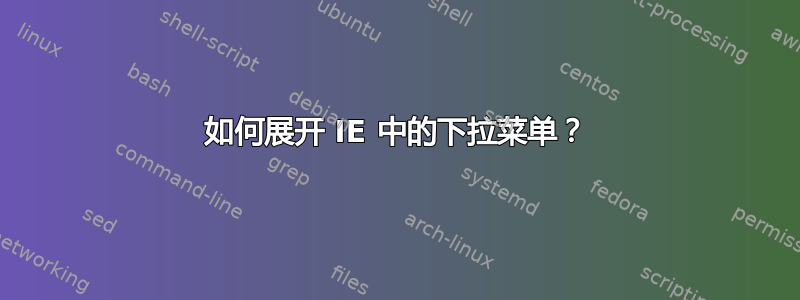 如何展开 IE 中的下拉菜单？