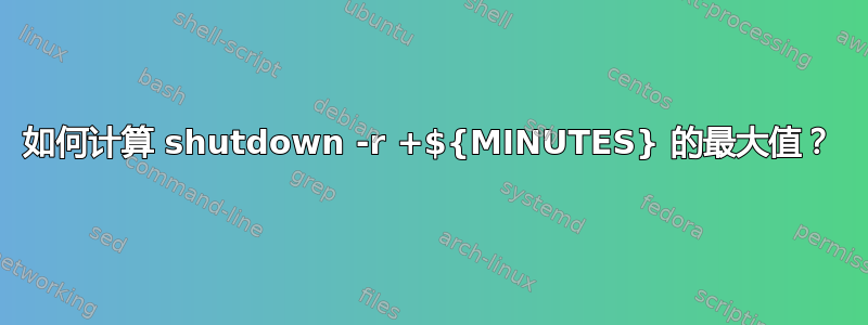 如何计算 shutdown -r +${MINUTES} 的最大值？