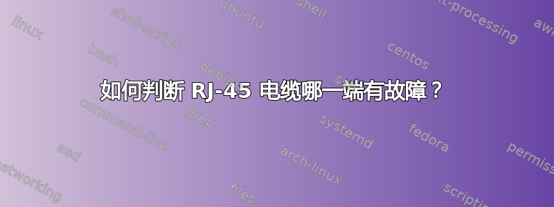 如何判断 RJ-45 电缆哪一端有故障？