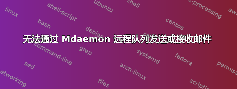 无法通过 Mdaemon 远程队列发送或接收邮件