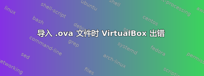 导入 .ova 文件时 VirtualBox 出错