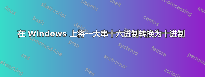 在 Windows 上将一大串十六进制转换为十进制