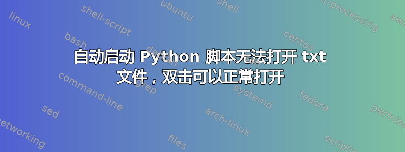 自动启动 Python 脚本无法打开 txt 文件，双击可以正常打开