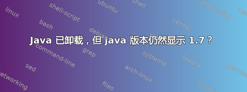 Java 已卸载，但 java 版本仍然显示 1.7？