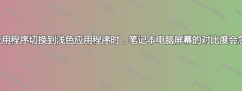 从深色应用程序切换到浅色应用程序时，笔记本电脑屏幕的对比度会急剧变化