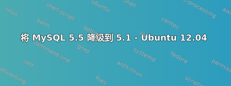 将 MySQL 5.5 降级到 5.1 - Ubuntu 12.04