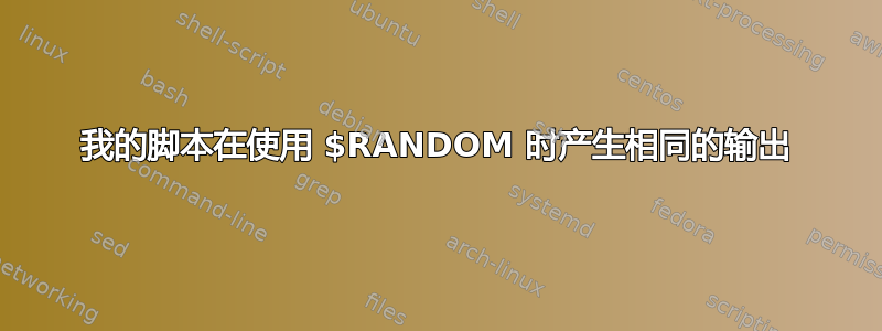 我的脚本在使用 $RANDOM 时产生相同的输出