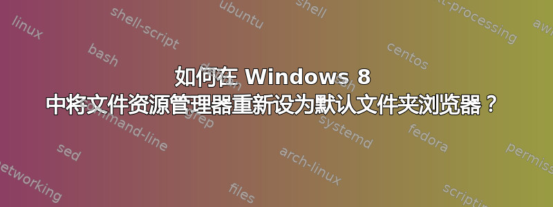 如何在 Windows 8 中将文件资源管理器重新设为默认文件夹浏览器？