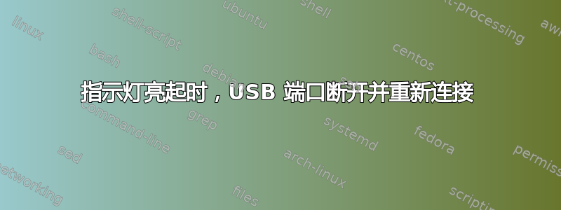 指示灯亮起时，USB 端口断开并重新连接