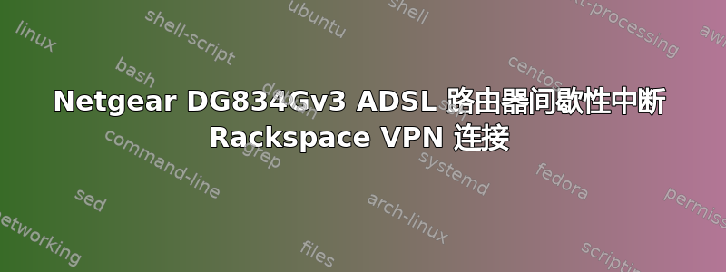 Netgear DG834Gv3 ADSL 路由器间歇性中断 Rackspace VPN 连接