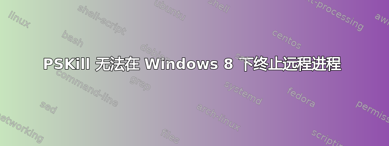 PSKill 无法在 Windows 8 下终止远程进程