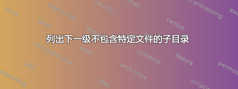 列出下一级不包含特定文件的子目录