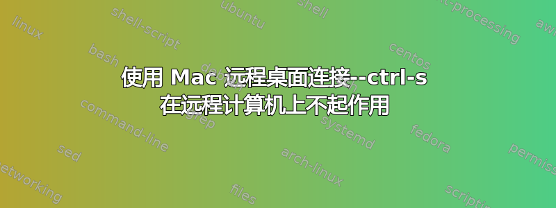 使用 Mac 远程桌面连接--ctrl-s 在远程计算机上不起作用