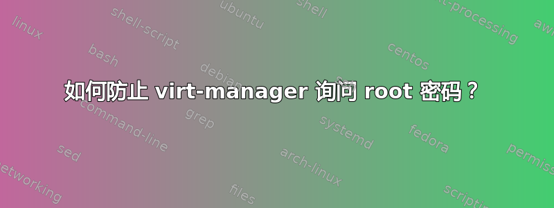 如何防止 virt-manager 询问 root 密码？