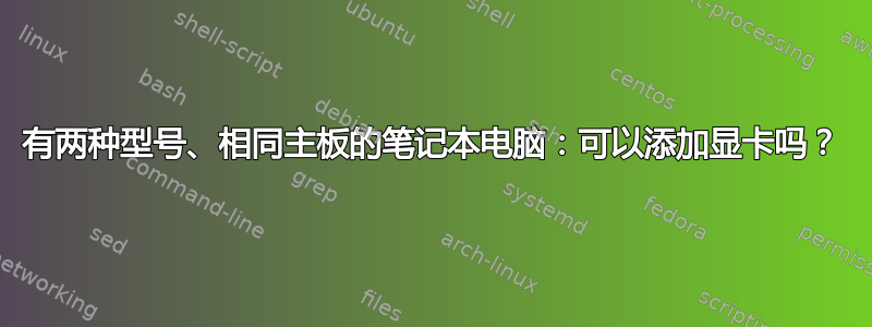 有两种型号、相同主板的笔记本电脑：可以添加显卡吗？