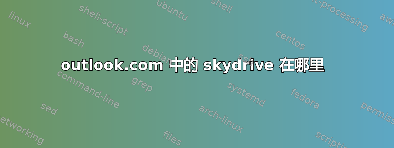 outlook.com 中的 skydrive 在哪里 