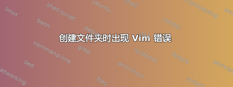 创建文件夹时出现 Vim 错误